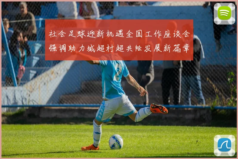 社会足球迎新机遇全国工作座谈会强调助力城超村超共绘发展新篇章