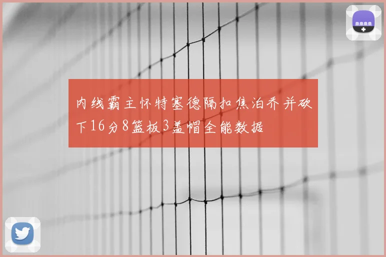 内线霸主怀特塞德隔扣焦泊乔并砍下16分8篮板3盖帽全能数据