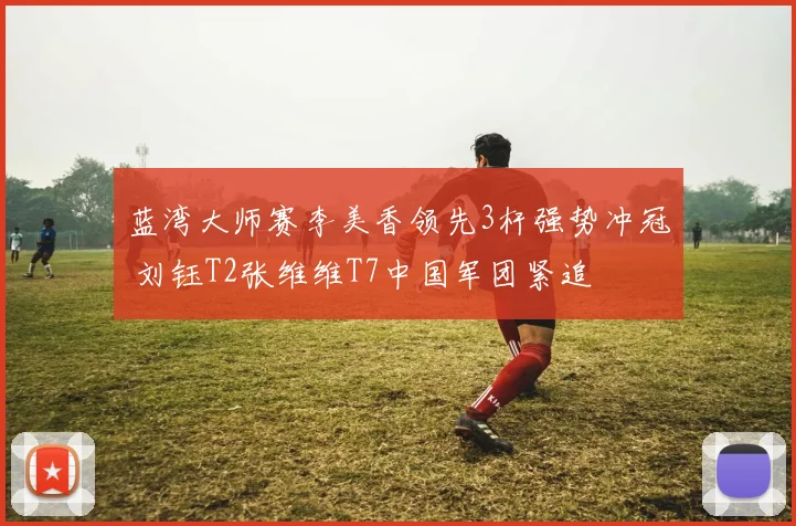 蓝湾大师赛李美香领先3杆强势冲冠 刘钰T2张维维T7中国军团紧追