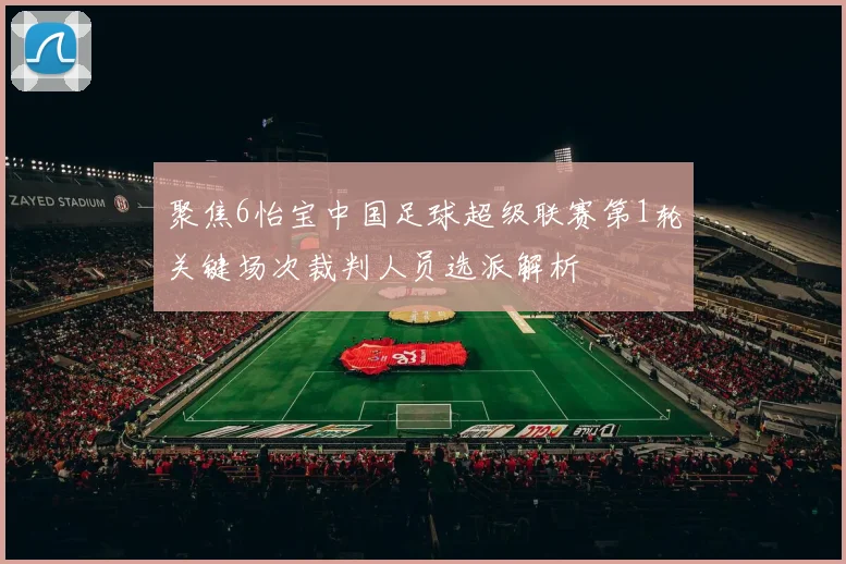 聚焦6怡宝中国足球超级联赛第1轮关键场次裁判人员选派解析