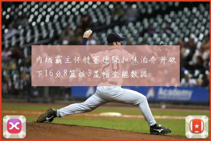 内线霸主怀特塞德隔扣焦泊乔并砍下16分8篮板3盖帽全能数据