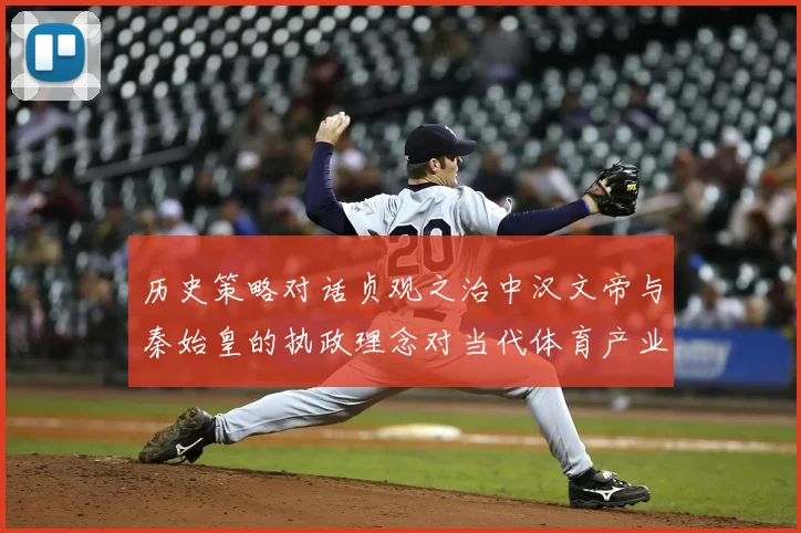 历史策略对话贞观之治中汉文帝与秦始皇的执政理念对当代体育产业发展的双重启示